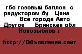 гбо-газовый баллон  с редуктором бу › Цена ­ 3 000 - Все города Авто » Другое   . Брянская обл.,Новозыбков г.